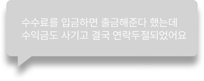 수수료를 입금하면 출금해준다고 했는데
            수익금도 사기고 결국 연락두절되었어요 